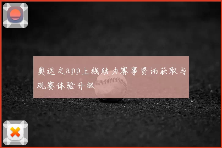 奥运之app上线助力赛事资讯获取与观赛体验升级