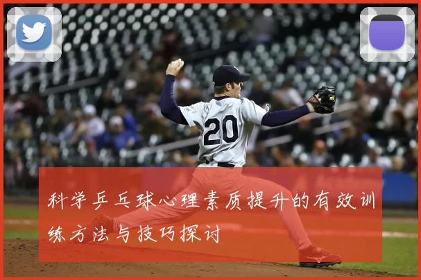 科学乒乓球心理素质提升的有效训练方法与技巧探讨