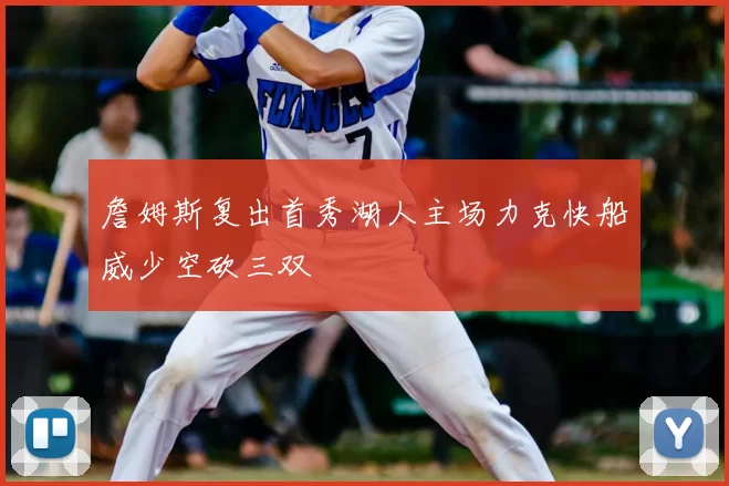 詹姆斯复出首秀湖人主场力克快船威少空砍三双