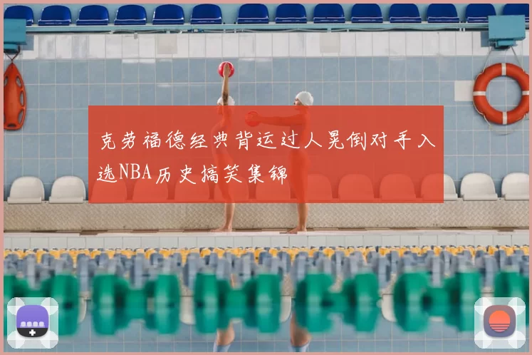 克劳福德经典背运过人晃倒对手入选NBA历史搞笑集锦