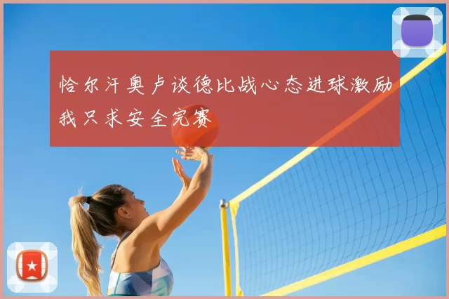 恰尔汗奥卢谈德比战心态进球激励我只求安全完赛