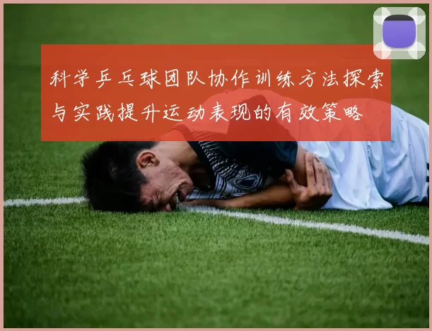 科学乒乓球团队协作训练方法探索与实践提升运动表现的有效策略