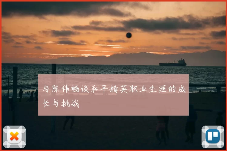 与陈伟畅谈和平精英职业生涯的成长与挑战