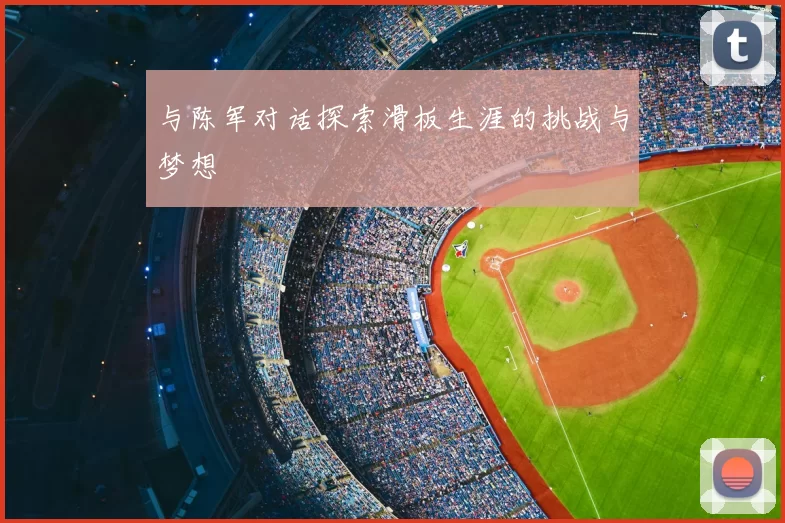 与陈军对话探索滑板生涯的挑战与梦想