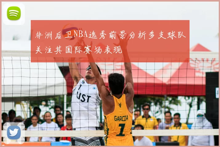 非洲后卫NBA选秀前景分析多支球队关注其国际赛场表现