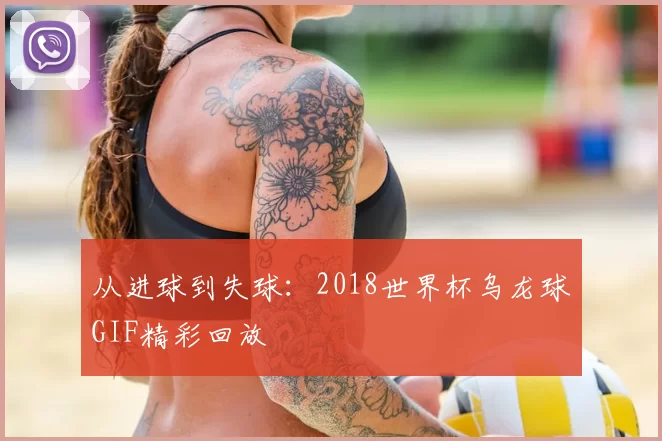 从进球到失球:2018世界杯乌龙球GIF精彩回放